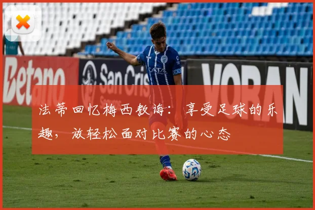 法蒂回忆梅西教诲：享受足球的乐趣，放轻松面对比赛的心态