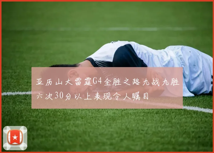 亚历山大雷霆G4全胜之路九战九胜六次30分以上表现令人瞩目