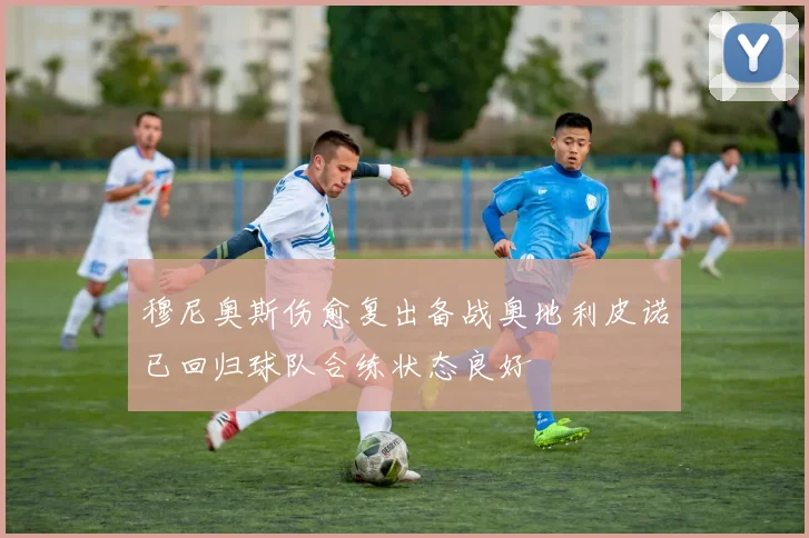 穆尼奥斯伤愈复出备战奥地利皮诺已回归球队合练状态良好