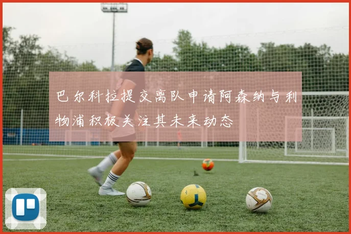 巴尔科拉提交离队申请阿森纳与利物浦积极关注其未来动态