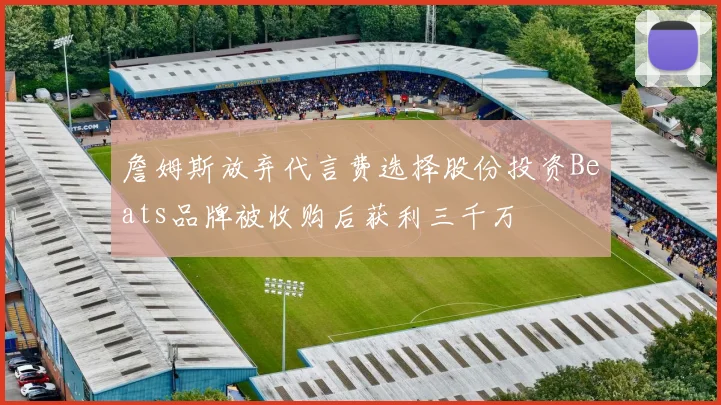 詹姆斯放弃代言费选择股份投资Beats品牌被收购后获利三千万