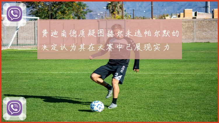 费迪南德质疑图赫尔未选帕尔默的决定认为其在大赛中已展现实力