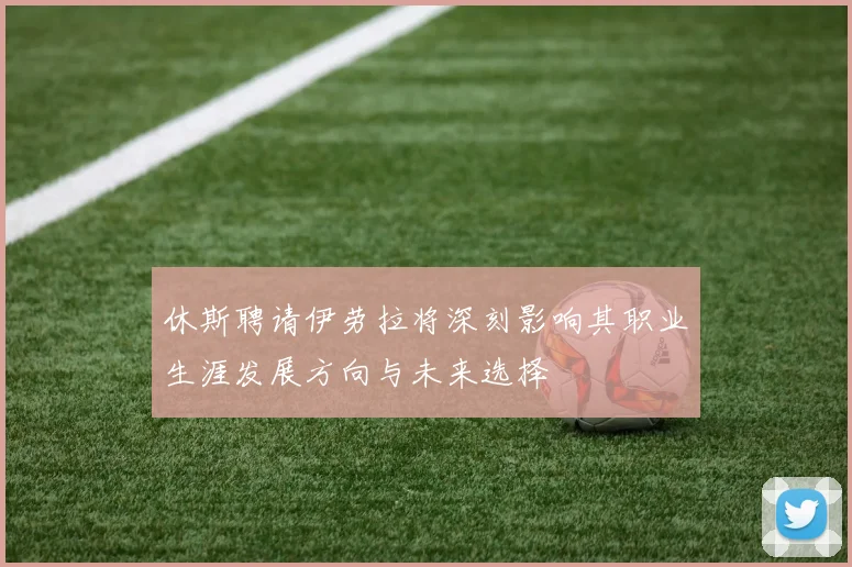 休斯聘请伊劳拉将深刻影响其职业生涯发展方向与未来选择